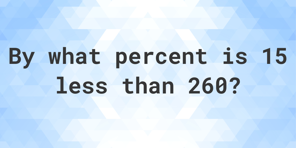 15-is-what-percent-less-than-260-calculatio