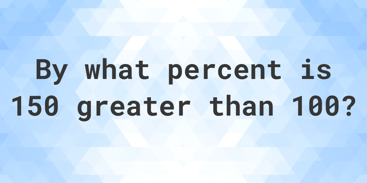 150-is-what-percent-greater-than-100-calculatio