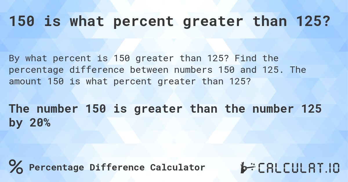 150 is what percent greater than 125?. Find the percentage difference between numbers 150 and 125. The amount 150 is what percent greater than 125?