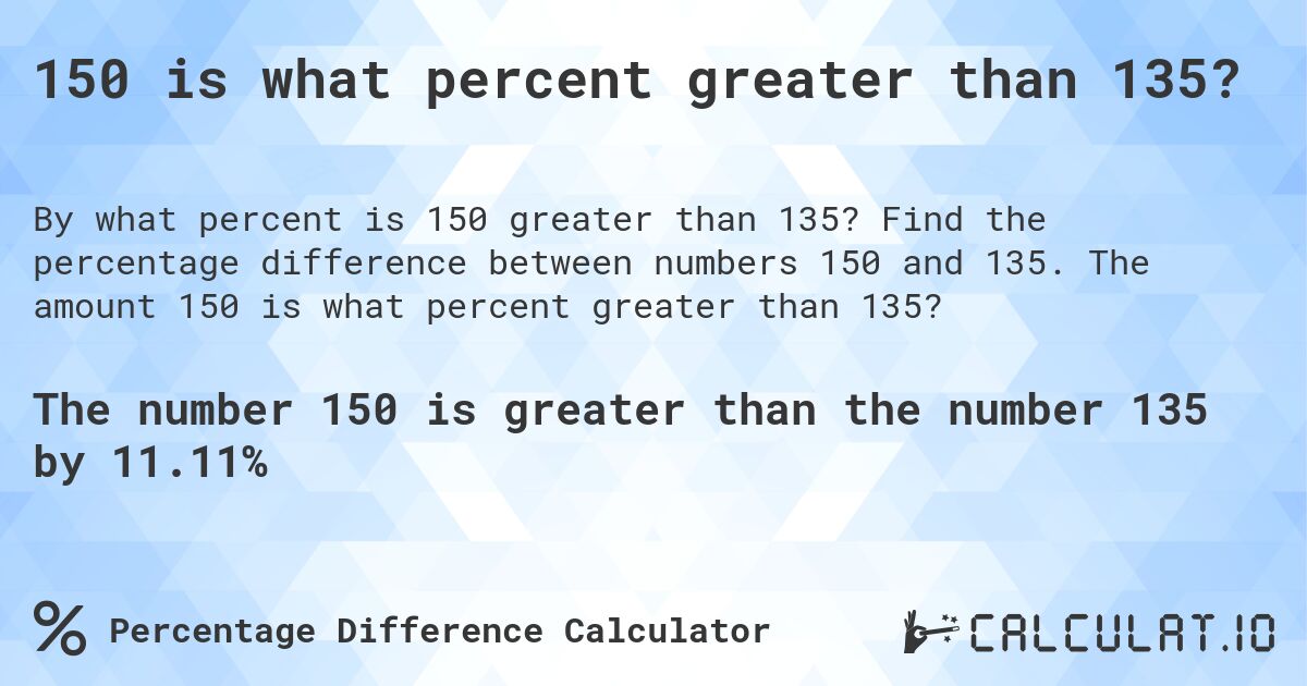150 is what percent greater than 135?. Find the percentage difference between numbers 150 and 135. The amount 150 is what percent greater than 135?
