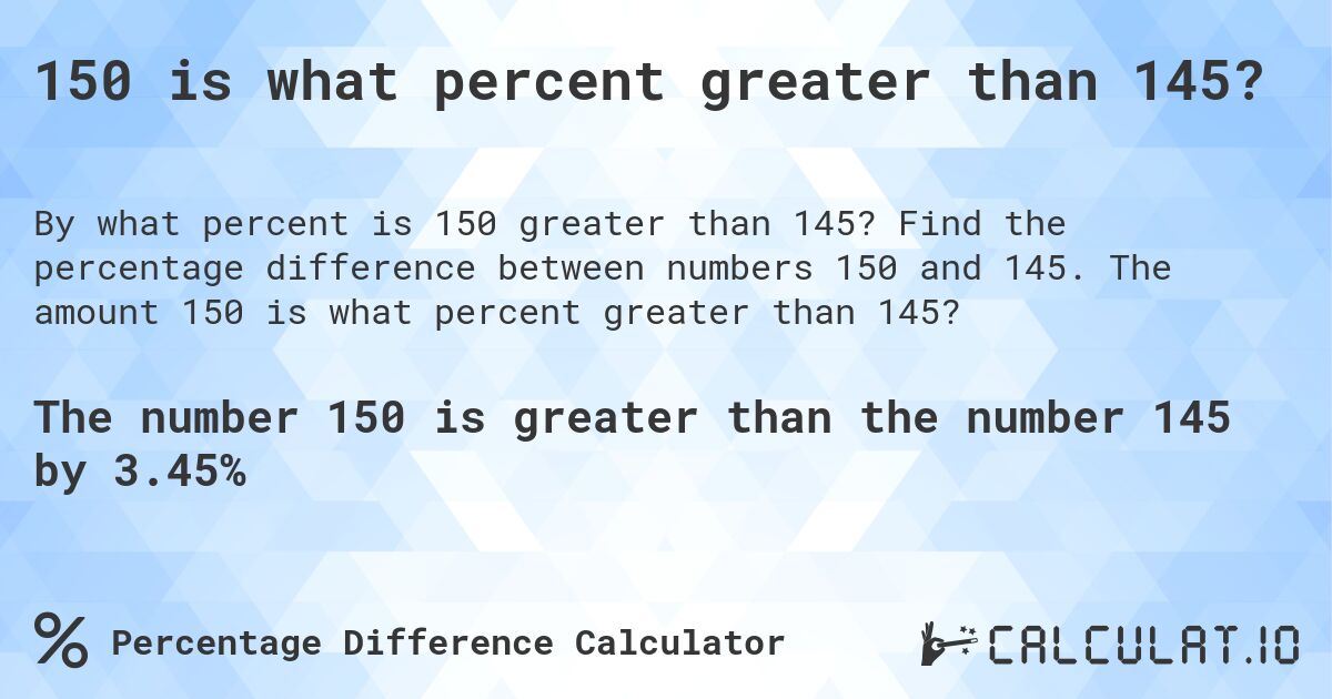 150 is what percent greater than 145?. Find the percentage difference between numbers 150 and 145. The amount 150 is what percent greater than 145?