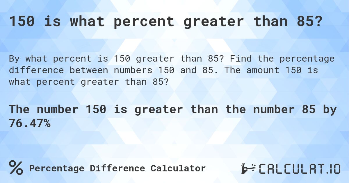 150 is what percent greater than 85?. Find the percentage difference between numbers 150 and 85. The amount 150 is what percent greater than 85?