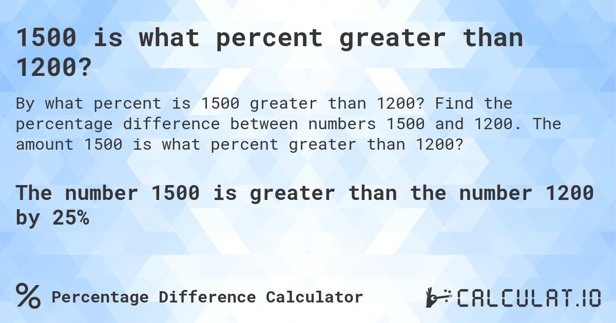 1500 is what percent greater than 1200?. Find the percentage difference between numbers 1500 and 1200. The amount 1500 is what percent greater than 1200?