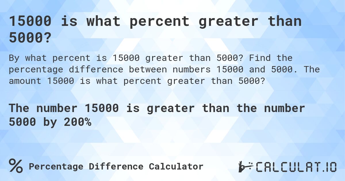 15000 is what percent greater than 5000?. Find the percentage difference between numbers 15000 and 5000. The amount 15000 is what percent greater than 5000?