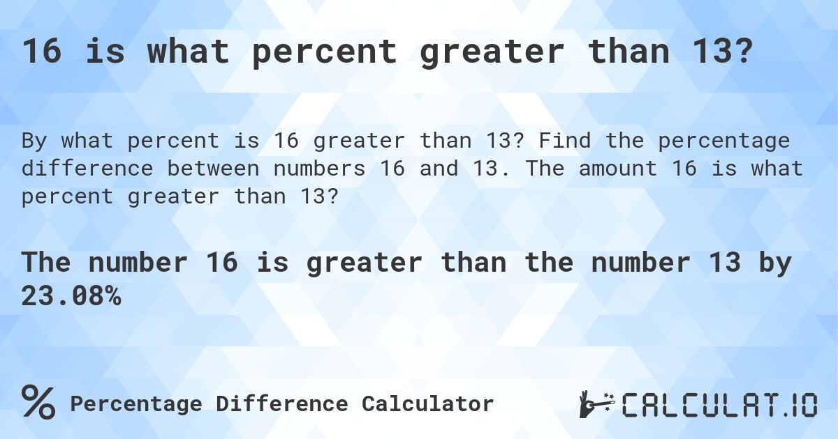 16 is what percent greater than 13?. Find the percentage difference between numbers 16 and 13. The amount 16 is what percent greater than 13?