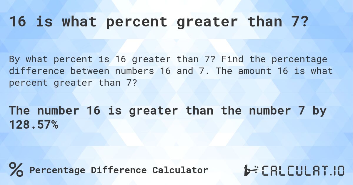 16 is what percent greater than 7?. Find the percentage difference between numbers 16 and 7. The amount 16 is what percent greater than 7?