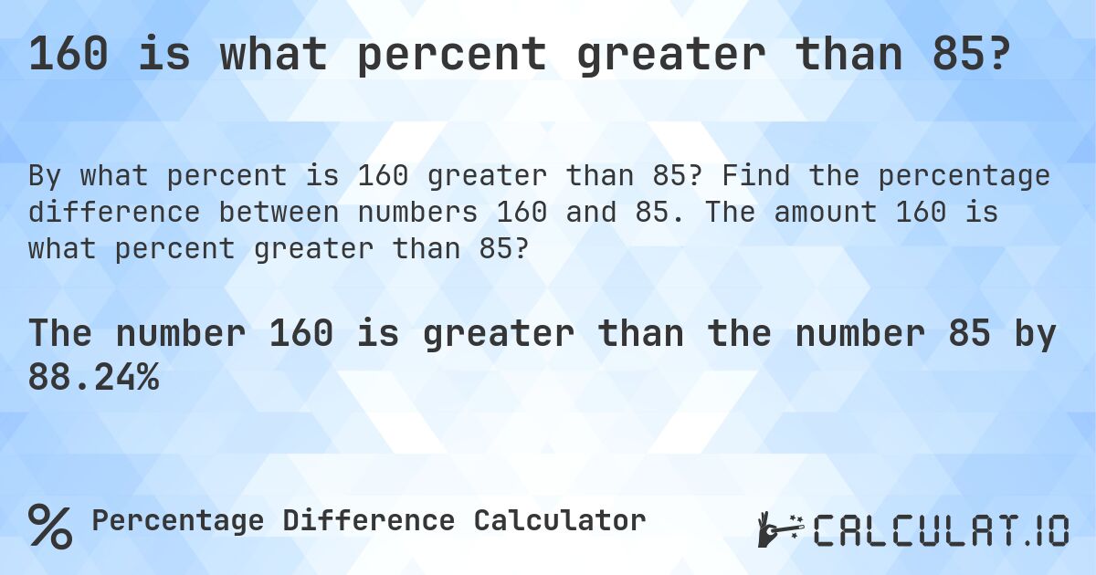 160 is what percent greater than 85?. Find the percentage difference between numbers 160 and 85. The amount 160 is what percent greater than 85?