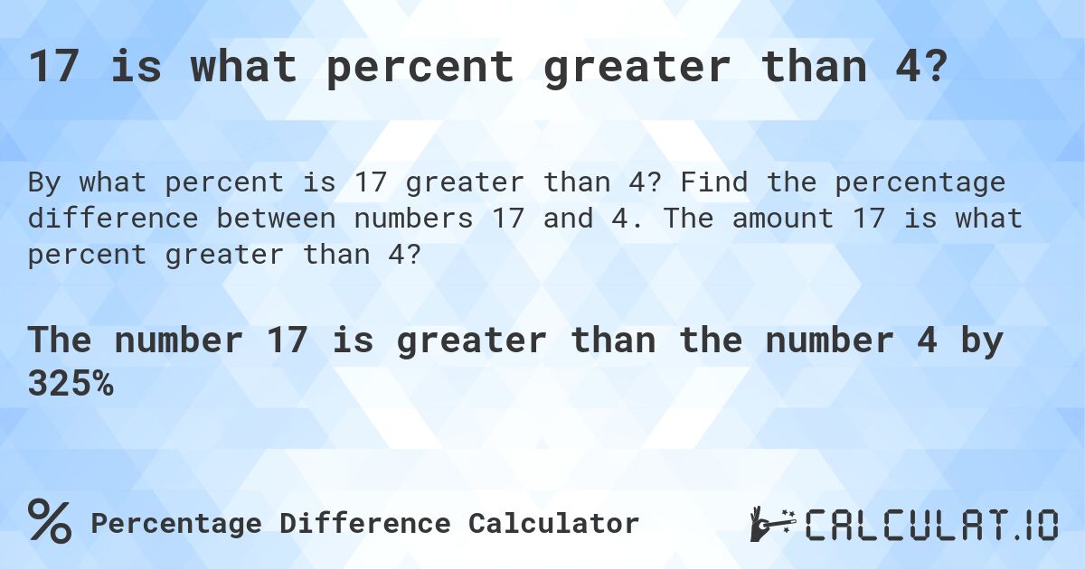 17 is what percent greater than 4?. Find the percentage difference between numbers 17 and 4. The amount 17 is what percent greater than 4?