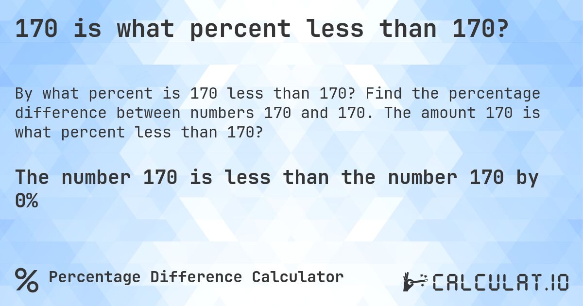 170 is what percent less than 170?. Find the percentage difference between numbers 170 and 170. The amount 170 is what percent less than 170?