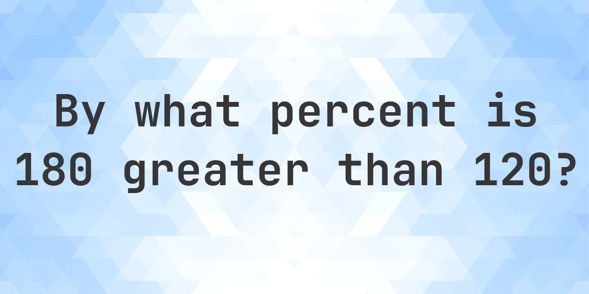 180 is what percent greater than 120? - Calculatio