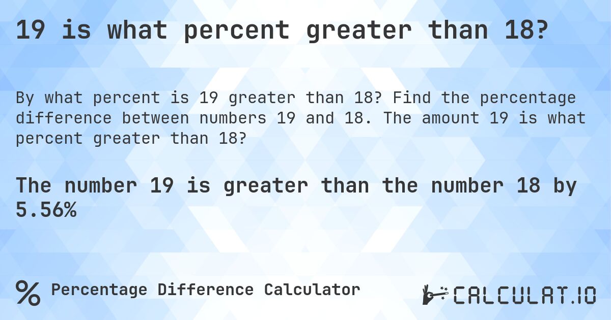 19 is what percent greater than 18?. Find the percentage difference between numbers 19 and 18. The amount 19 is what percent greater than 18?