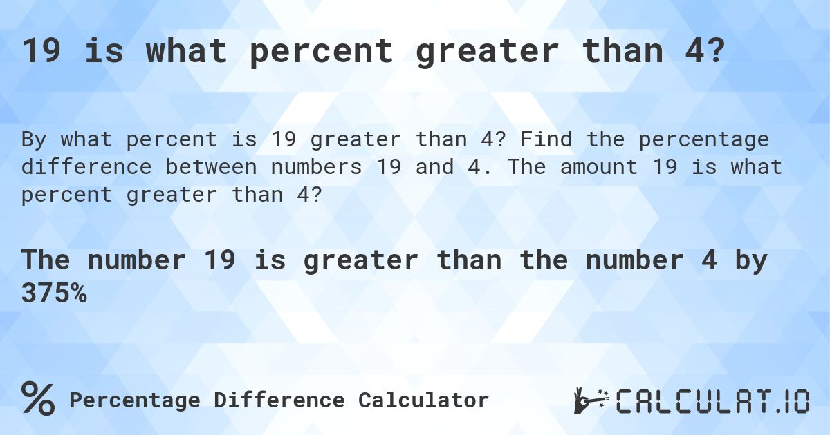 19 is what percent greater than 4?. Find the percentage difference between numbers 19 and 4. The amount 19 is what percent greater than 4?