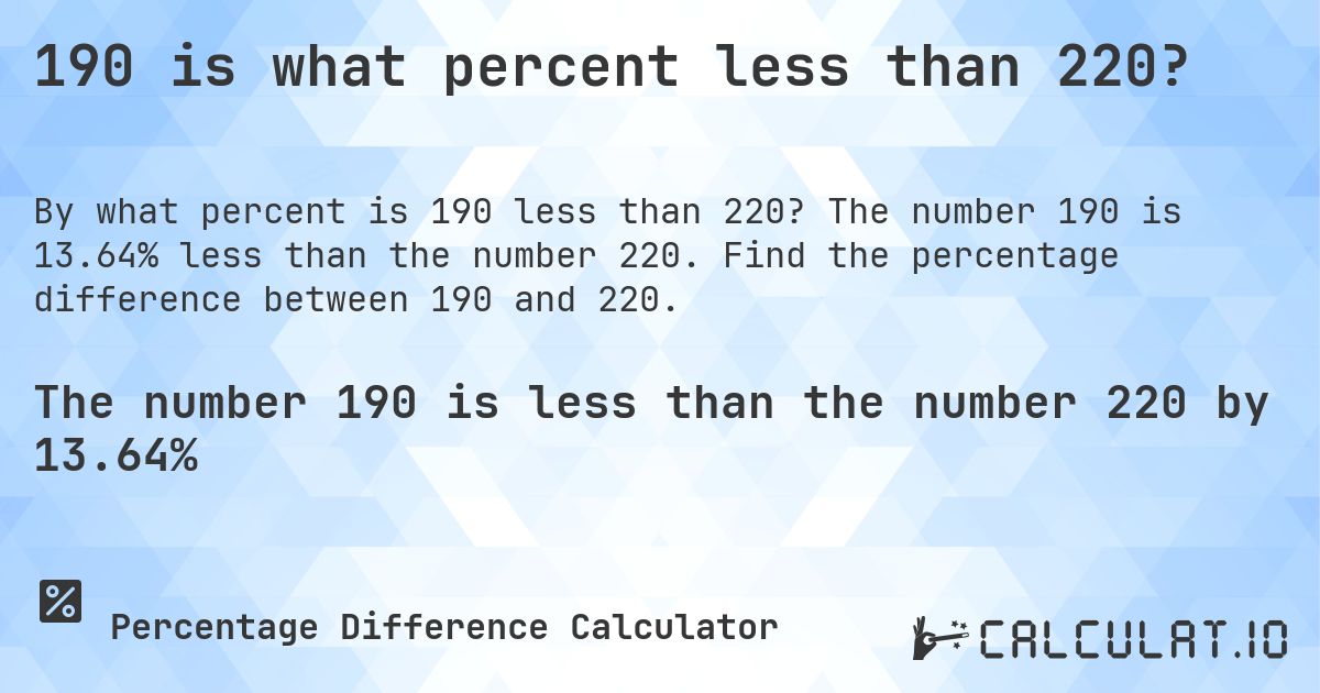 190 is what percent less than 220?. The number 190 is 13.64% less than the number 220. Find the percentage difference between 190 and 220.