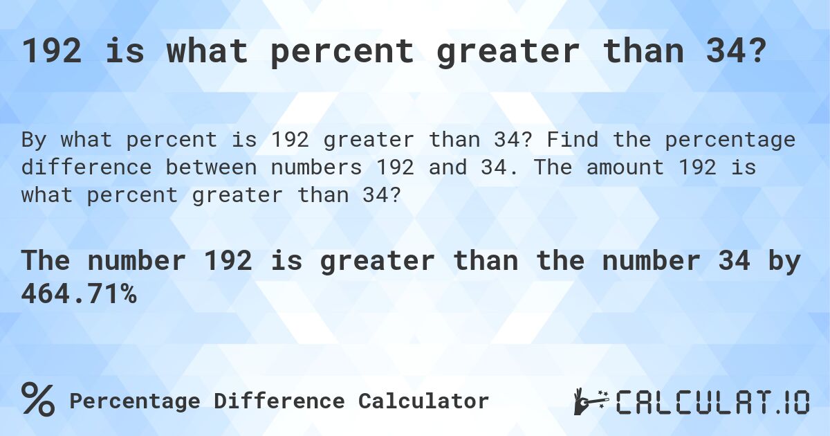 192 is what percent greater than 34?. Find the percentage difference between numbers 192 and 34. The amount 192 is what percent greater than 34?