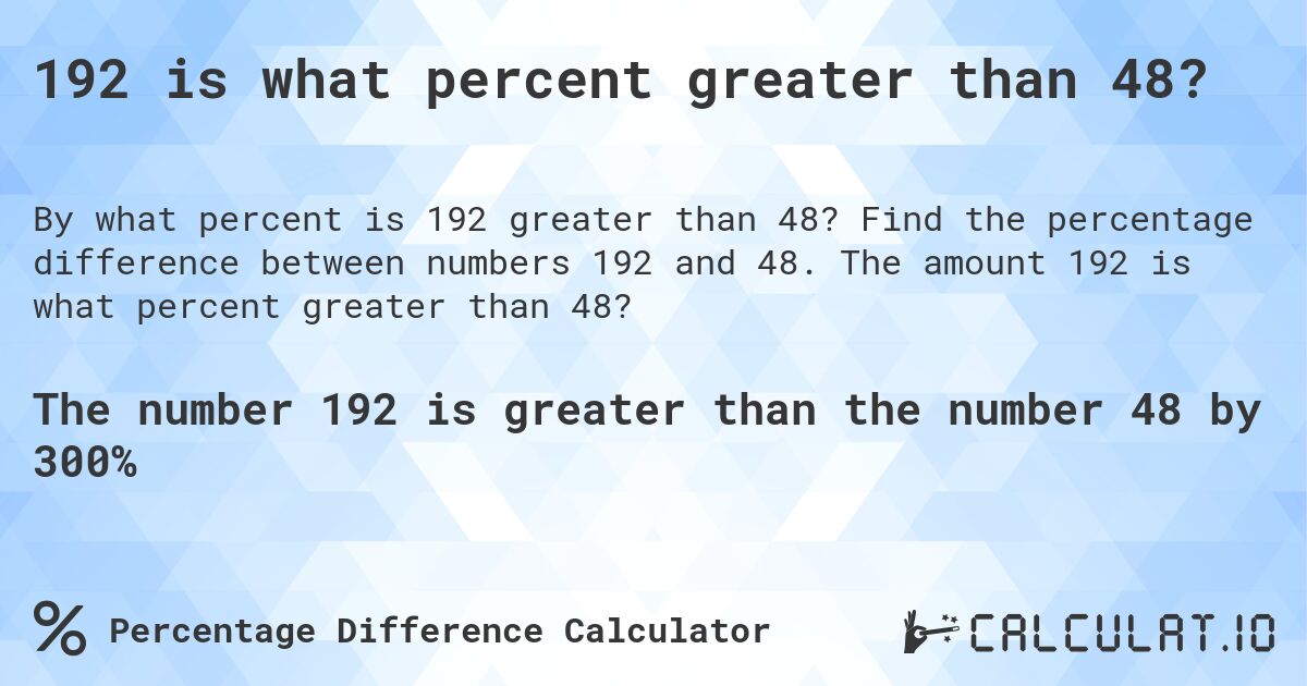 192 is what percent greater than 48?. Find the percentage difference between numbers 192 and 48. The amount 192 is what percent greater than 48?