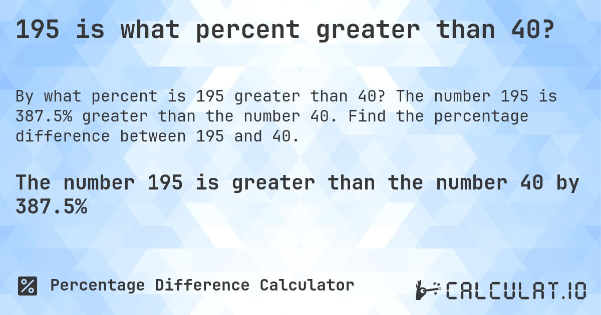 195 is what percent greater than 40?. The number 195 is 387.5% greater than the number 40. Find the percentage difference between 195 and 40.