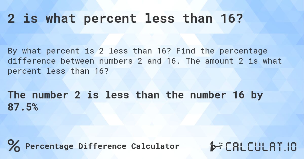 2 is what percent less than 16?. Find the percentage difference between numbers 2 and 16. The amount 2 is what percent less than 16?