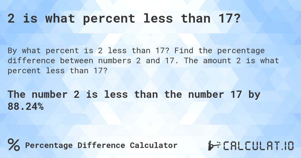 2 is what percent less than 17?. Find the percentage difference between numbers 2 and 17. The amount 2 is what percent less than 17?