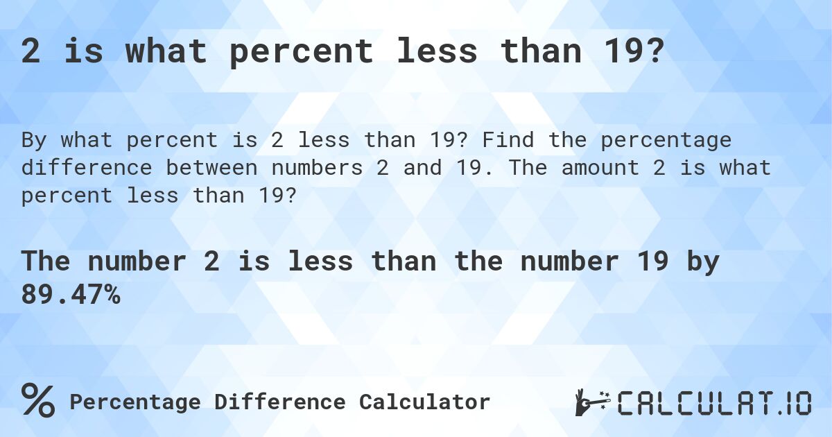 2 is what percent less than 19?. Find the percentage difference between numbers 2 and 19. The amount 2 is what percent less than 19?