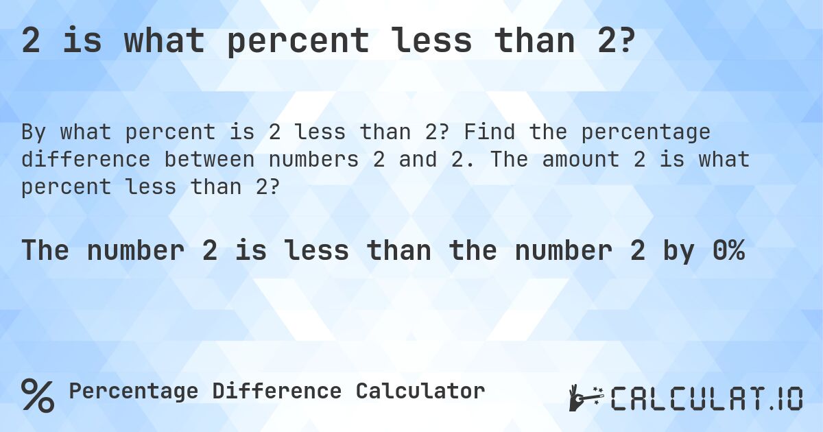 2 is what percent less than 2?. Find the percentage difference between numbers 2 and 2. The amount 2 is what percent less than 2?