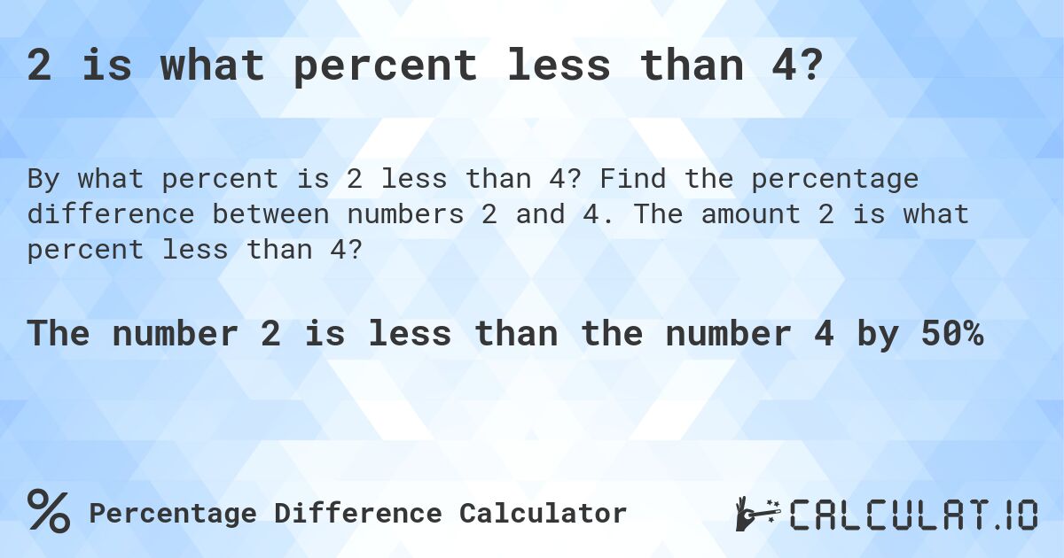 2 is what percent less than 4?. Find the percentage difference between numbers 2 and 4. The amount 2 is what percent less than 4?