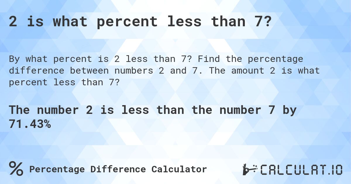 2 is what percent less than 7?. Find the percentage difference between numbers 2 and 7. The amount 2 is what percent less than 7?