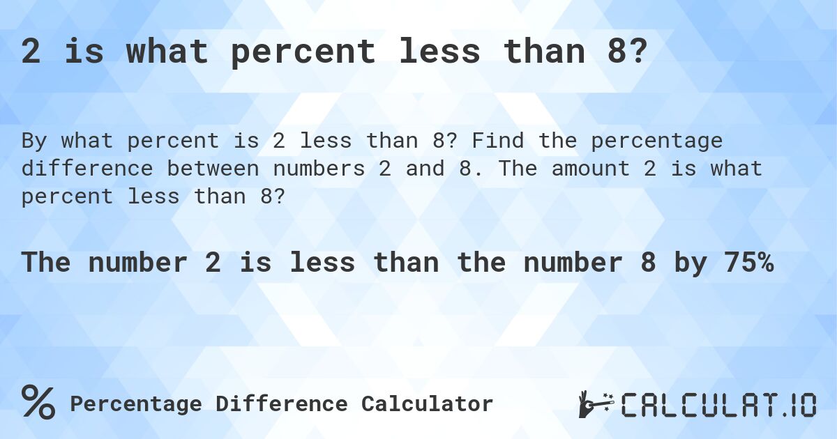 2 is what percent less than 8?. Find the percentage difference between numbers 2 and 8. The amount 2 is what percent less than 8?