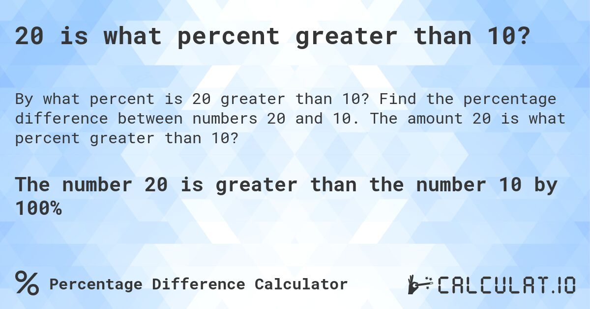 20 is what percent greater than 10?. Find the percentage difference between numbers 20 and 10. The amount 20 is what percent greater than 10?