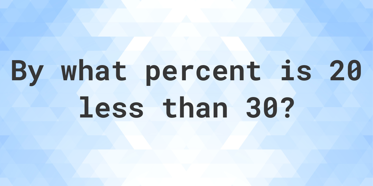 20-is-what-percent-less-than-30-calculatio