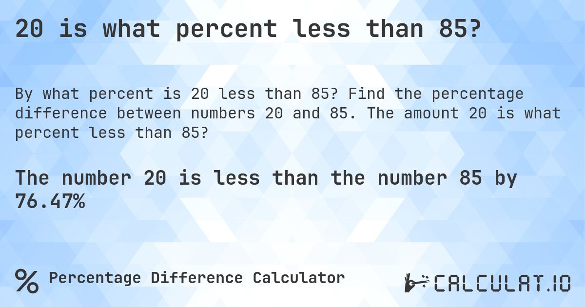 20 is what percent less than 85?. Find the percentage difference between numbers 20 and 85. The amount 20 is what percent less than 85?
