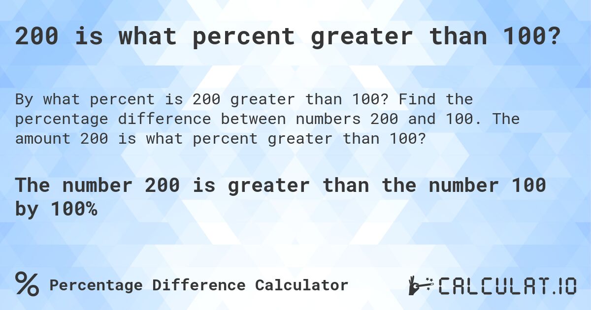 200 is what percent greater than 100?. Find the percentage difference between numbers 200 and 100. The amount 200 is what percent greater than 100?