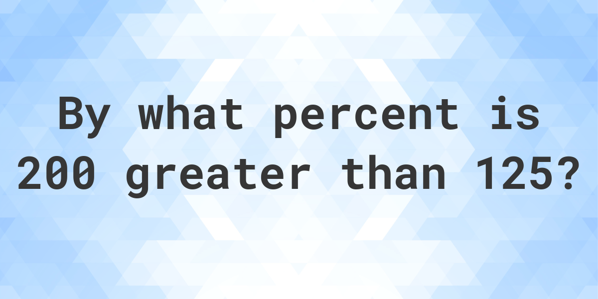 200-is-what-percent-greater-than-125-calculatio