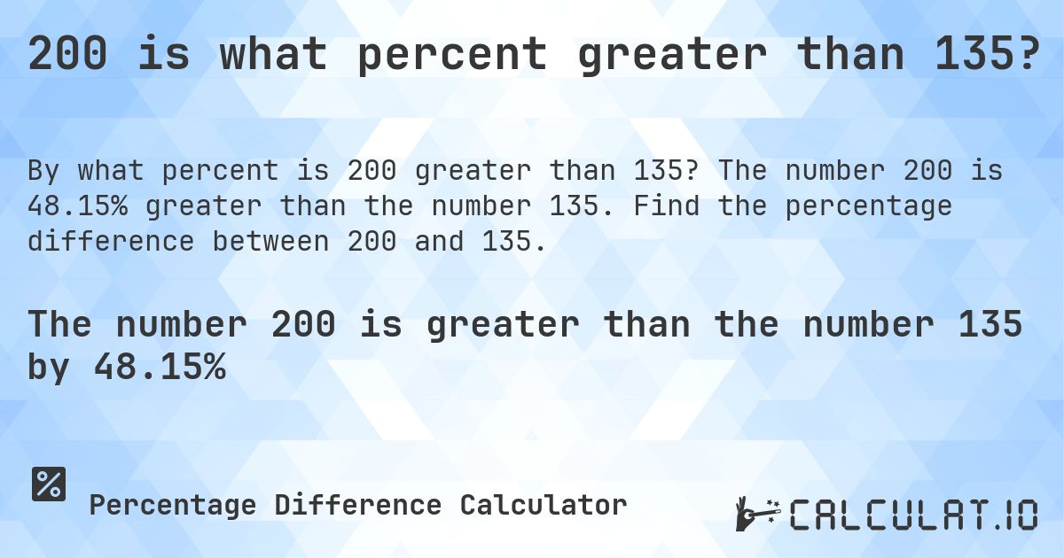 200 is what percent greater than 135?. The number 200 is 48.15% greater than the number 135. Find the percentage difference between 200 and 135.