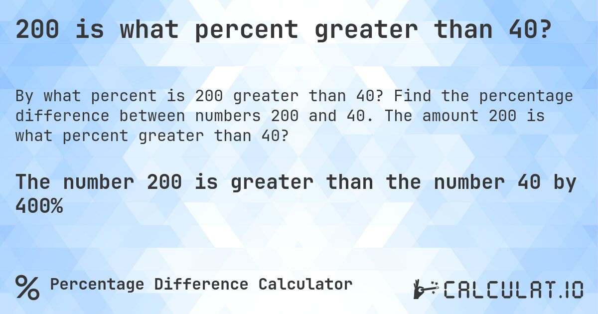 200 is what percent greater than 40?. Find the percentage difference between numbers 200 and 40. The amount 200 is what percent greater than 40?