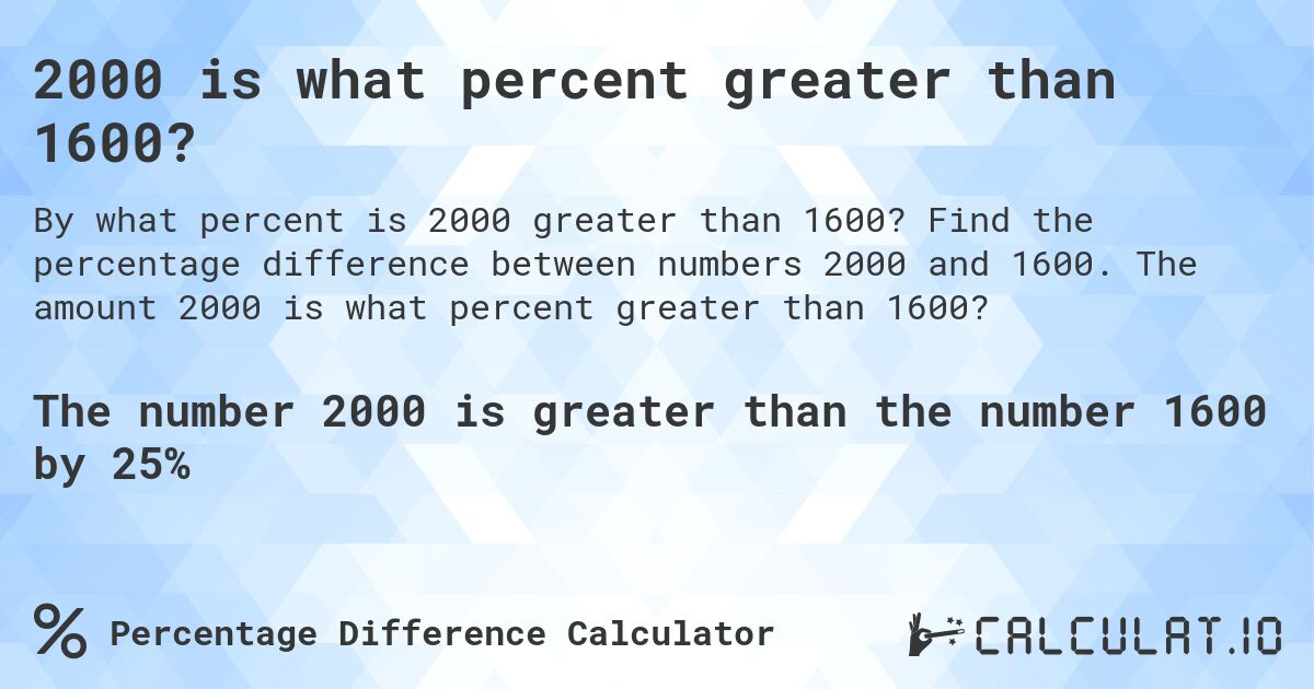 2000 is what percent greater than 1600?. Find the percentage difference between numbers 2000 and 1600. The amount 2000 is what percent greater than 1600?