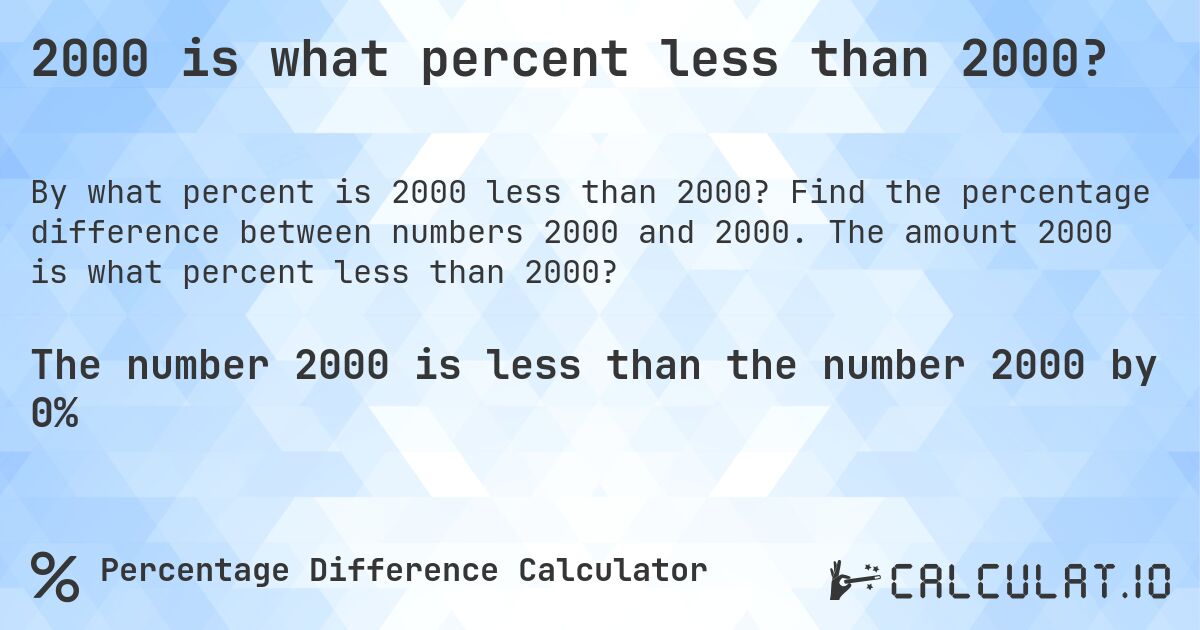 2000 is what percent less than 2000?. Find the percentage difference between numbers 2000 and 2000. The amount 2000 is what percent less than 2000?