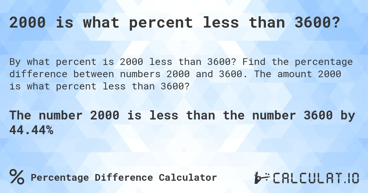 2000 is what percent less than 3600?. Find the percentage difference between numbers 2000 and 3600. The amount 2000 is what percent less than 3600?