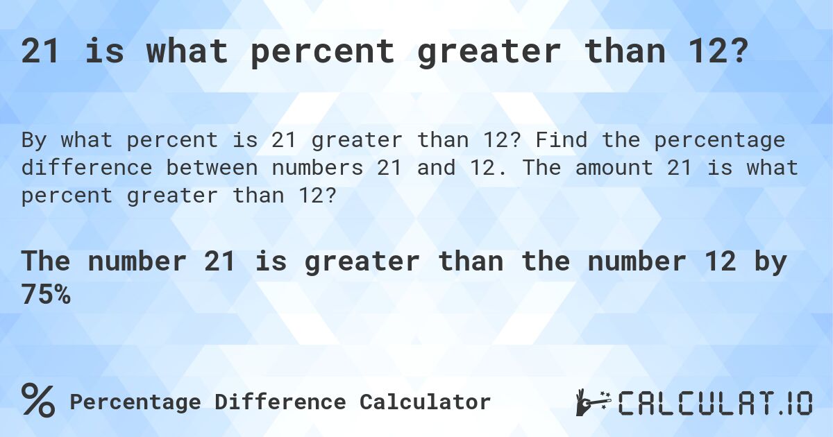 21 is what percent greater than 12?. Find the percentage difference between numbers 21 and 12. The amount 21 is what percent greater than 12?