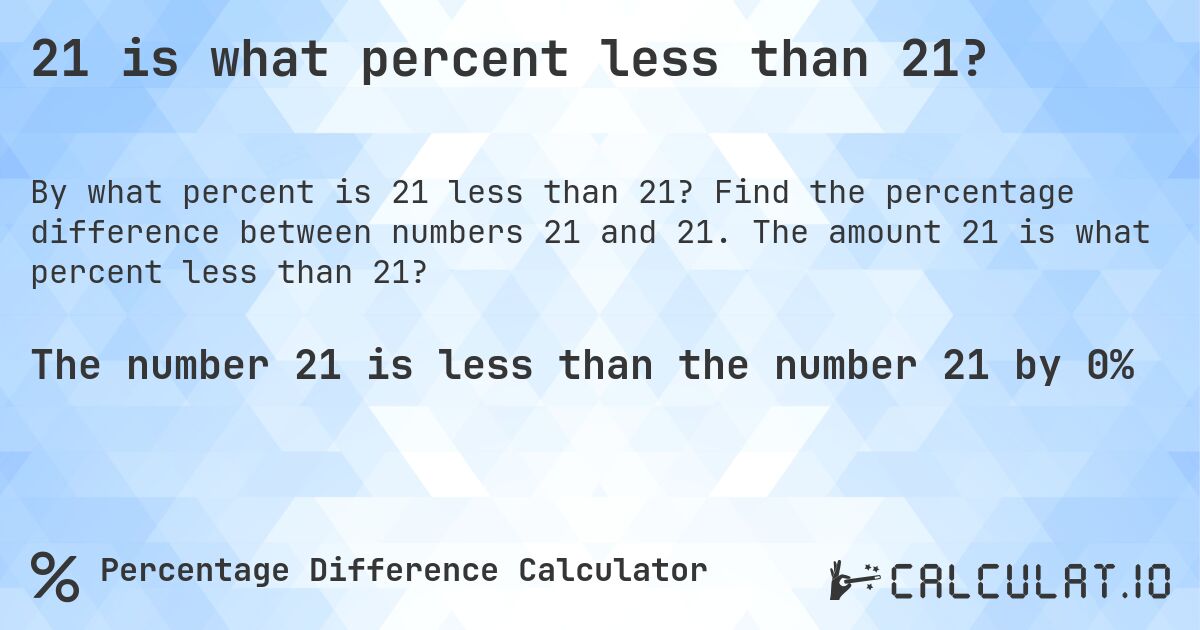 21 is what percent less than 21?. Find the percentage difference between numbers 21 and 21. The amount 21 is what percent less than 21?