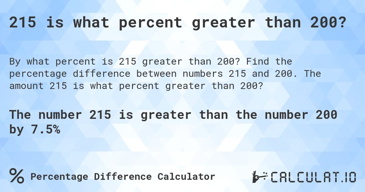 215 is what percent greater than 200?. Find the percentage difference between numbers 215 and 200. The amount 215 is what percent greater than 200?