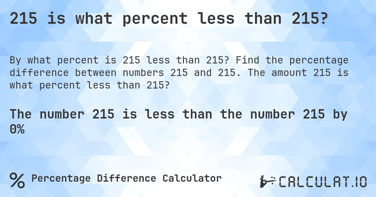 215 is what percent less than 215?. Find the percentage difference between numbers 215 and 215. The amount 215 is what percent less than 215?