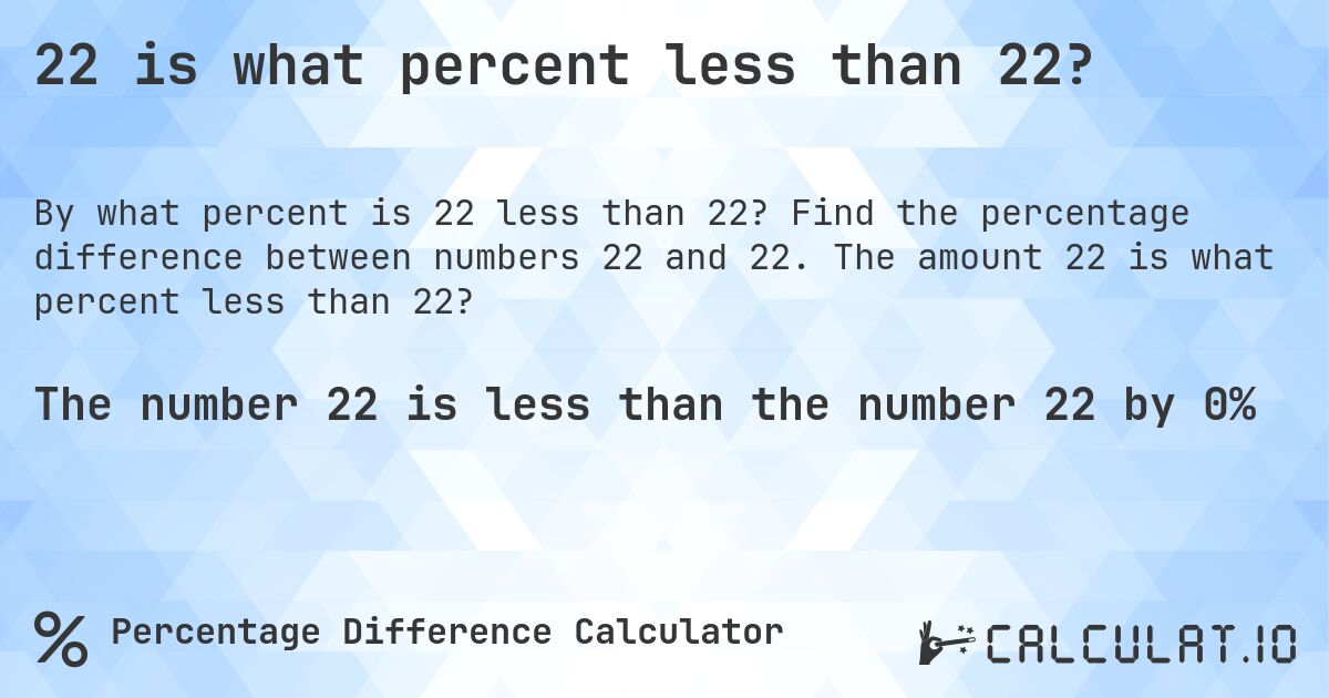 22 is what percent less than 22?. Find the percentage difference between numbers 22 and 22. The amount 22 is what percent less than 22?