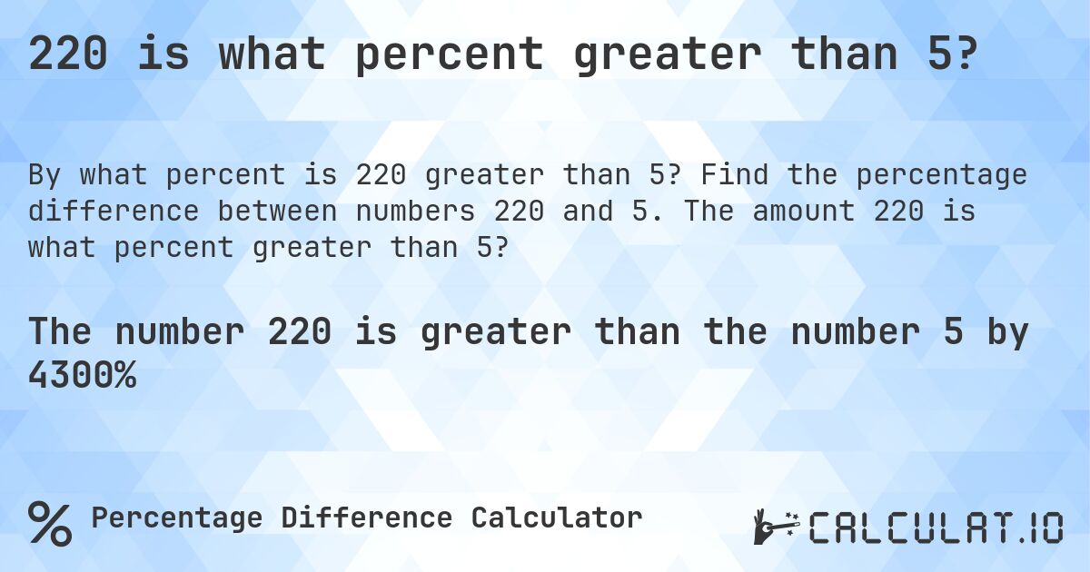 220 is what percent greater than 5?. Find the percentage difference between numbers 220 and 5. The amount 220 is what percent greater than 5?