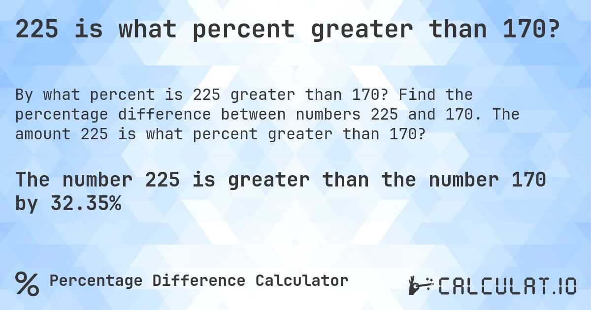 225 is what percent greater than 170?. Find the percentage difference between numbers 225 and 170. The amount 225 is what percent greater than 170?