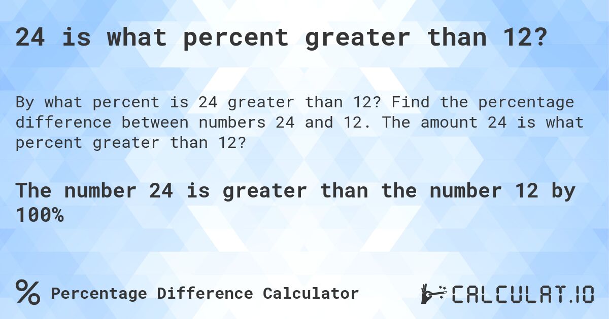 24 is what percent greater than 12?. Find the percentage difference between numbers 24 and 12. The amount 24 is what percent greater than 12?