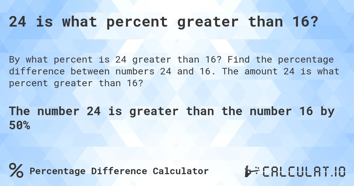 24 is what percent greater than 16?. Find the percentage difference between numbers 24 and 16. The amount 24 is what percent greater than 16?