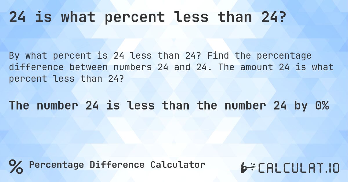 24 is what percent less than 24?. Find the percentage difference between numbers 24 and 24. The amount 24 is what percent less than 24?