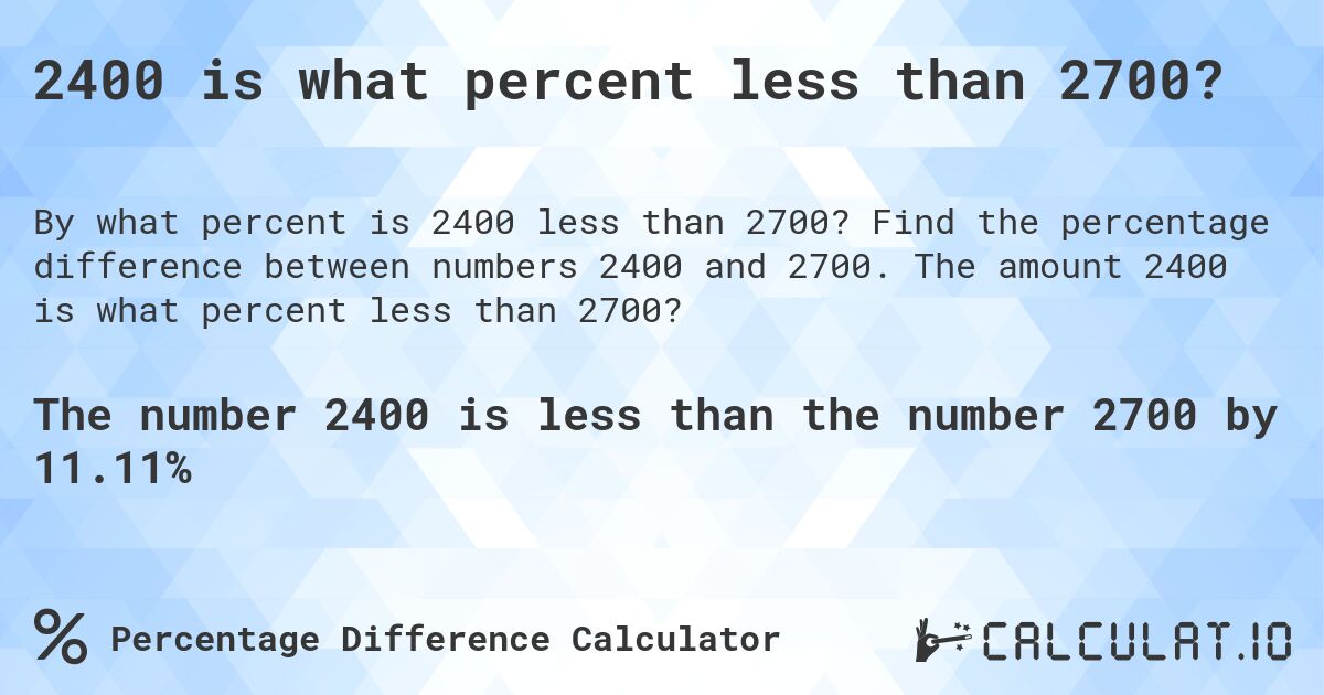 2400 is what percent less than 2700?. Find the percentage difference between numbers 2400 and 2700. The amount 2400 is what percent less than 2700?
