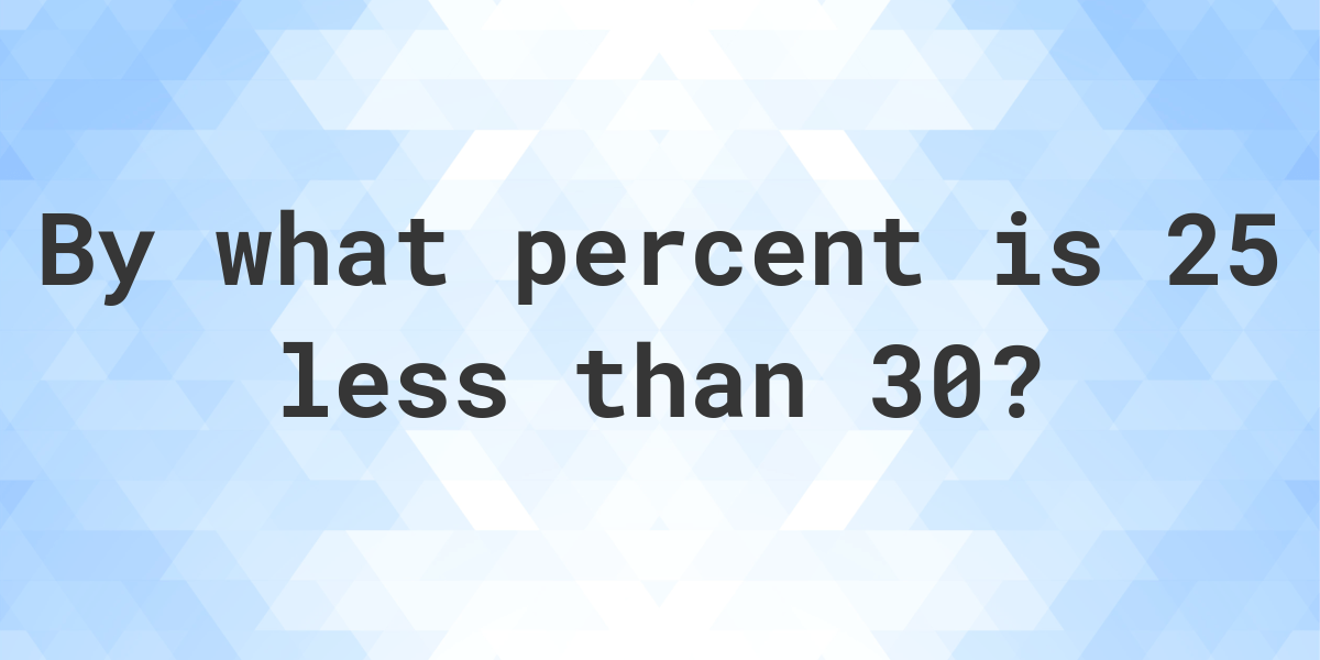 25-is-what-percent-less-than-30-calculatio