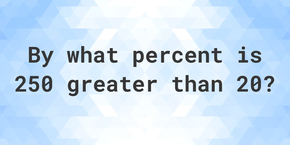 250 Is What Percent Greater Than 20 Calculatio